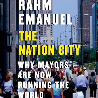 Nation City: Why Mayors Are Now Running the World, Audio book by Rahm Emanuel