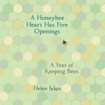 A Honeybee Heart Has Five Openings: A Year of Keeping Bees