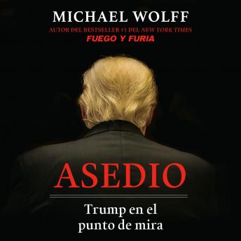 Asedio: Trump en el punto de mira / Siege: Trump Under Fire: Trump en el punto de mira, Michael Wolff
