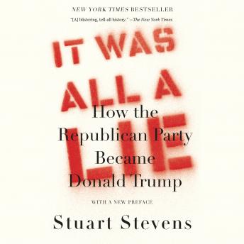 Download It Was All a Lie: How the Republican Party Became Donald Trump by Stuart Stevens