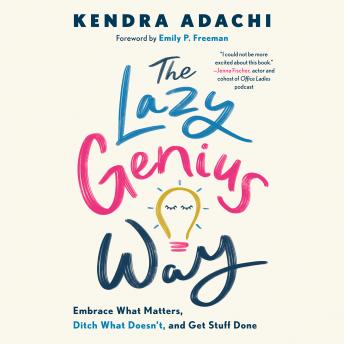 Download Lazy Genius Way: Embrace What Matters, Ditch What Doesn't, and Get Stuff Done by Kendra Adachi