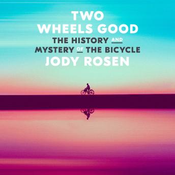 Two Wheels Good: The History and Mystery of the Bicycle, Audio book by Jody Rosen