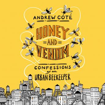Honey and Venom: Confessions of an Urban Beekeeper, Andrew Coté