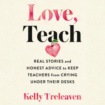 Love, Teach: Real Stories and Honest Advice to Keep Teachers from Crying Under Their Desks