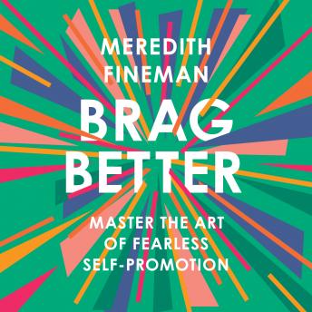 Brag Better: Master the Art of Fearless Self-Promotion