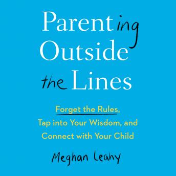Parenting Outside the Lines: Forget the Rules, Tap into Your Wisdom, and Connect with Your Child