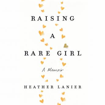 Raising a Rare Girl: A Memoir, Heather Lanier