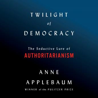 Twilight of Democracy: The Seductive Lure of Authoritarianism sample.