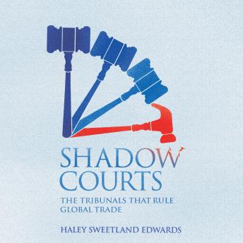 Shadow Courts: The Tribunals that Rule Global Trade, Haley Sweetland Edwards