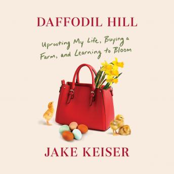 Daffodil Hill: Uprooting My Life, Buying a Farm, and Learning to Bloom