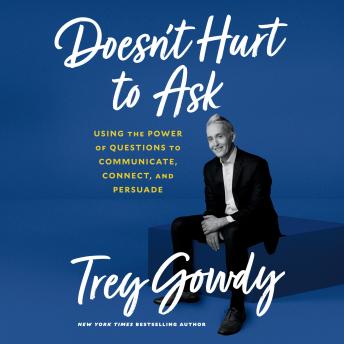 Doesn't Hurt to Ask: Using the Power of Questions to Communicate, Connect, and Persuade