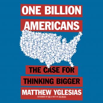 Listen One Billion Americans: The Case for Thinking Bigger By Matthew Yglesias Audiobook audiobook