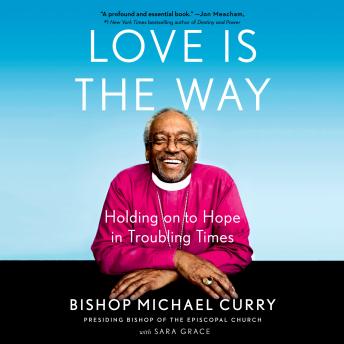 Love is the Way: Holding on to Hope in Troubling Times, Audio book by Sara Grace, Bishop Michael Curry