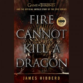 Fire Cannot Kill a Dragon: Game of Thrones and the Official Untold Story of the Epic Series