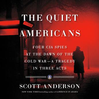 Quiet Americans: Four CIA Spies at the Dawn of the Cold War--a Tragedy in Three Acts sample.