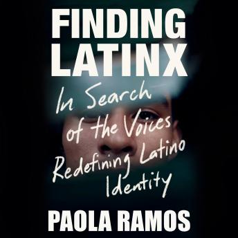 Finding Latinx: In Search of the Voices Redefining Latino Identity, Paola Ramos