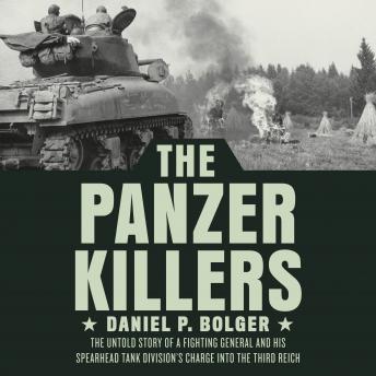 The Panzer Killers: The Untold Story of a Fighting General and His Spearhead Tank Division's Charge into the Third Reich