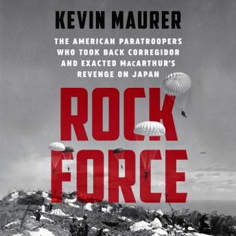 Rock Force: The American Paratroopers Who Took Back Corregidor and Exacted MacArthur's Revenge on Japan