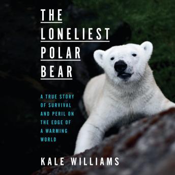 The Loneliest Polar Bear: A True Story of Survival and Peril on the Edge of a Warming World