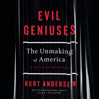 Listen Evil Geniuses: The Unmaking of America: A Recent History By Kurt Andersen Audiobook audiobook