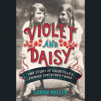 Violet and Daisy: The Story of Vaudeville's Famous Conjoined Twins