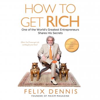 Download How to Get Rich: One of the World's Greatest Entrepreneurs Shares His Secrets by Felix Dennis