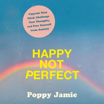 Happy Not Perfect: Upgrade Your Mind, Challenge Your Thoughts, and Free Yourself from Anxiety