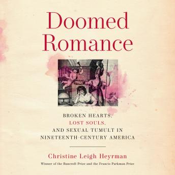 Doomed Romance: Broken Hearts, Lost Souls, and Sexual Tumult in Nineteenth-Century America