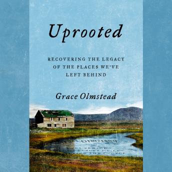 Uprooted: Recovering the Legacy of the Places We've Left Behind