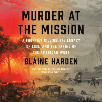 Murder at the Mission: A Frontier Killing, Its Legacy of Lies, and the Taking of the American West, Blaine Harden