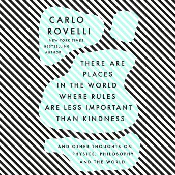 Download There Are Places in the World Where Rules Are Less Important Than Kindness: And Other Thoughts on Physics, Philosophy and the World by Carlo Rovelli