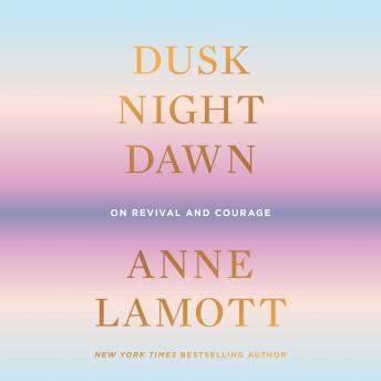 Dusk, Night, Dawn: On Revival and Courage, Anne Lamott