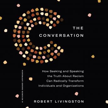 The Conversation: How Seeking and Speaking the Truth About Racism Can Radically Transform Individuals and Organizations