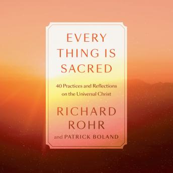 Every Thing Is Sacred: 40 Practices and Reflections on the Universal Christ, Audio book by Richard Rohr, Patrick Boland