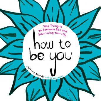 How to Be You: Stop Trying to Be Someone Else and Start Living Your Life