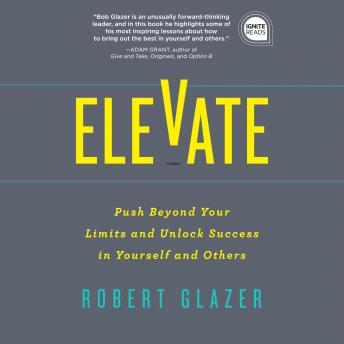 Elevate: Push Beyond Your Limits and Unlock Success in Yourself and Others, Robert Glazer