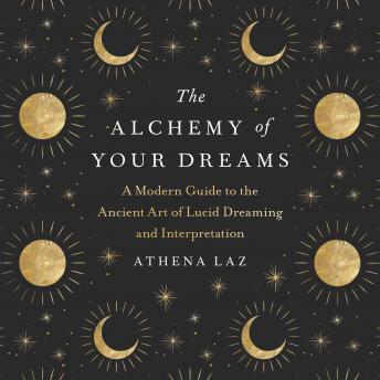 The Alchemy of Your Dreams: A Modern Guide to the Ancient Art of Lucid Dreaming and Interpretation