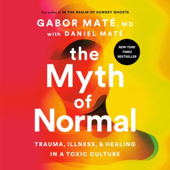 Myth of Normal: Trauma, Illness, and Healing in a Toxic Culture, Audio book by Gabor Maté, Daniel Maté