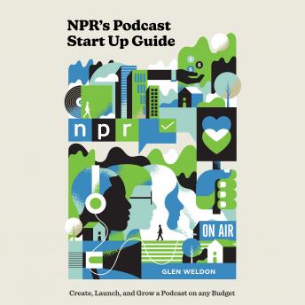 Listen NPR's Podcast Start Up Guide: Create, Launch, and Grow a Podcast on Any Budget By Glen Weldon Audiobook audiobook