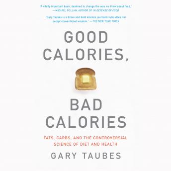 Good Calories, Bad Calories: Fats, Carbs, and the Controversial Science of Diet and Health