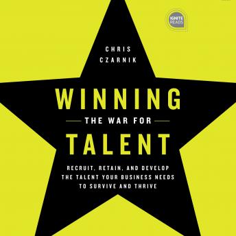 Winning the War for Talent: Recruit, Retain, and Develop The Talent Your Business Needs to Survive and Thrive