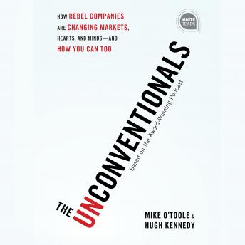 The Unconventionals: How Rebel Companies Are Changing Markets, Hearts, and Minds--and How You Can Too