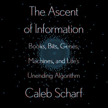 Ascent of Information: Books, Bits, Genes, Machines, and Life's Unending Algorithm, Caleb Scharf