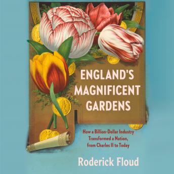 England's Magnificent Gardens: How a Billion-Dollar Industry Transformed a Nation, from Charles II to Today