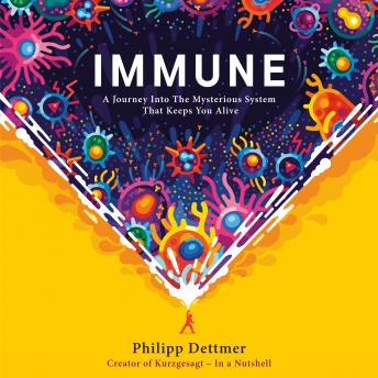 Download Immune: A Journey into the Mysterious System That Keeps You Alive by Philipp Dettmer