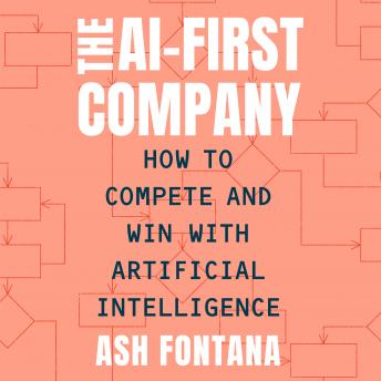 Listen The AI-First Company: How to Compete and Win with Artificial Intelligence By Ash Fontana Audiobook audiobook