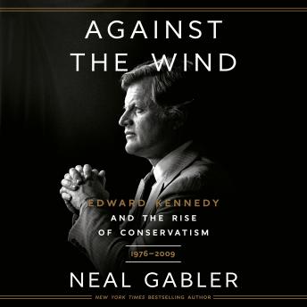 Download Against the Wind: Edward Kennedy and the Rise of Conservatism, 1976-2009 by Neal Gabler
