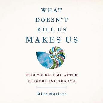 What Doesn't Kill Us Makes Us: Who We Become After Tragedy and Trauma sample.