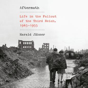 Listen Aftermath: Life in the Fallout of the Third Reich, 1945-1955