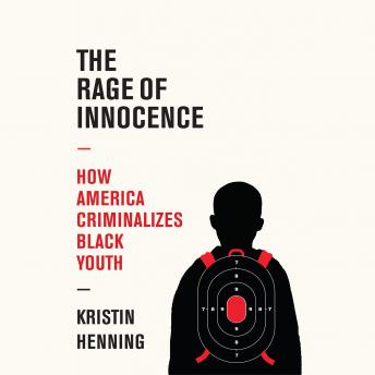 The Rage of Innocence: How America Criminalizes Black Youth